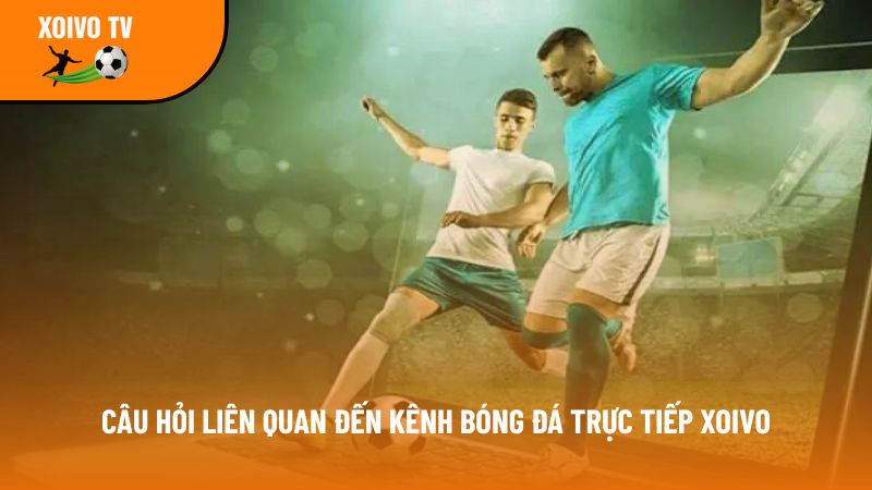 Xoivotv – Kênh xem bóng đá trực tuyến Xôi vò tv full 4K free 11 FAQ