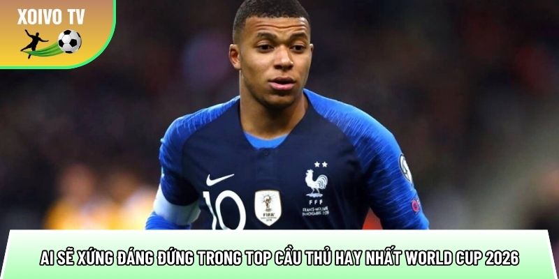 ai se xung dang dung trong top cau thu hay nhat world cup 2026