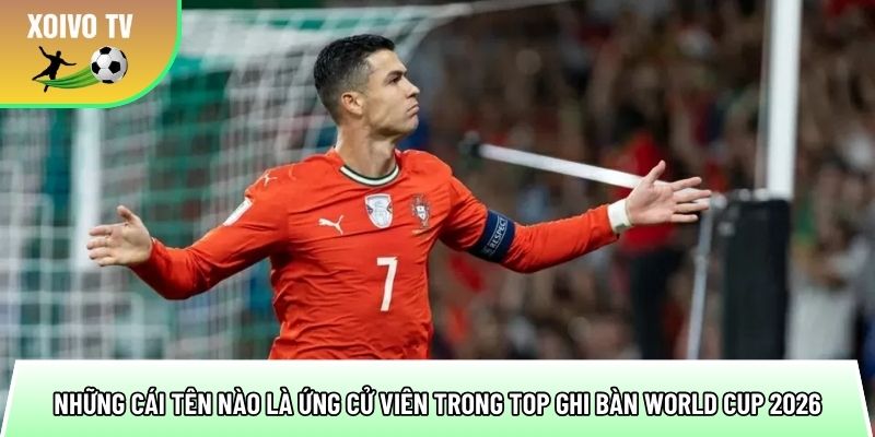 nhung cai ten nao la ung cu vien trong top ghi ban world cup 2026