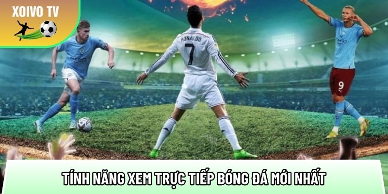 tong hop cac tinh nang xem truc tiep bong da moi nhat 1