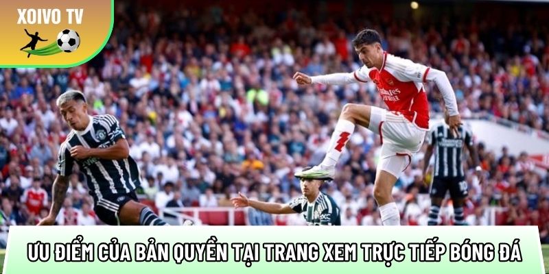 uu diem noi bat cua ban quyen tai trang xem truc tiep bong da 1